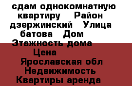сдам однокомнатную квартиру  › Район ­ дзержинский › Улица ­ батова › Дом ­ 26 › Этажность дома ­ 12 › Цена ­ 11 000 - Ярославская обл. Недвижимость » Квартиры аренда   